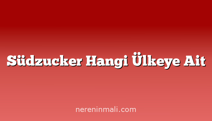 Südzucker Hangi Ülkeye Ait