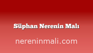 Süphan Nerenin Malı