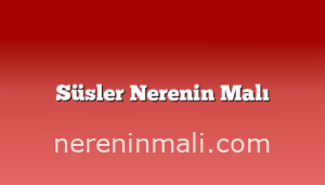 Süsler Nerenin Malı