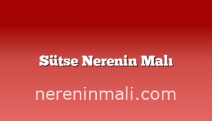 Sütse Nerenin Malı