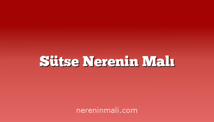 Sütse Nerenin Malı