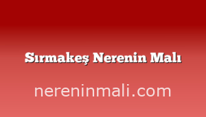 Sırmakeş Nerenin Malı