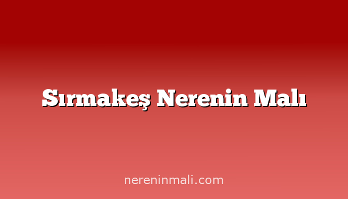 Sırmakeş Nerenin Malı