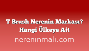 T Brush Nerenin Markası? Hangi Ülkeye Ait