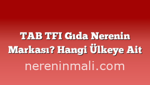 TAB TFI Gıda Nerenin Markası? Hangi Ülkeye Ait