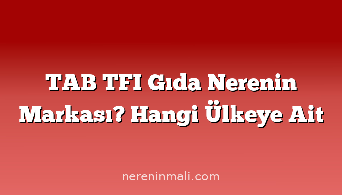 TAB TFI Gıda Nerenin Markası? Hangi Ülkeye Ait