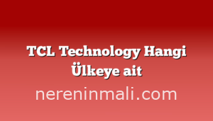 TCL Technology Hangi Ülkeye ait