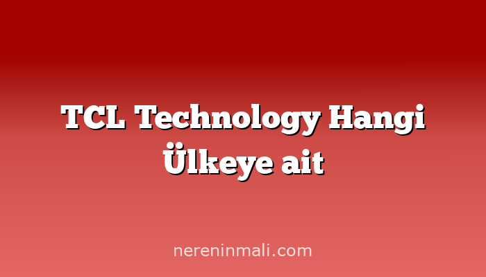 TCL Technology Hangi Ülkeye ait