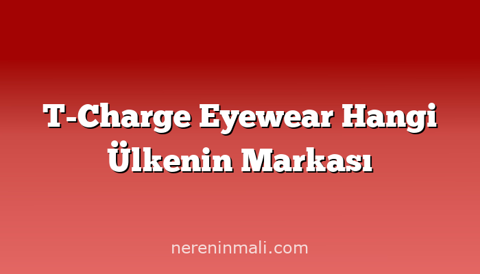 T-Charge Eyewear Hangi Ülkenin Markası