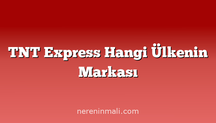 TNT Express Hangi Ülkenin Markası