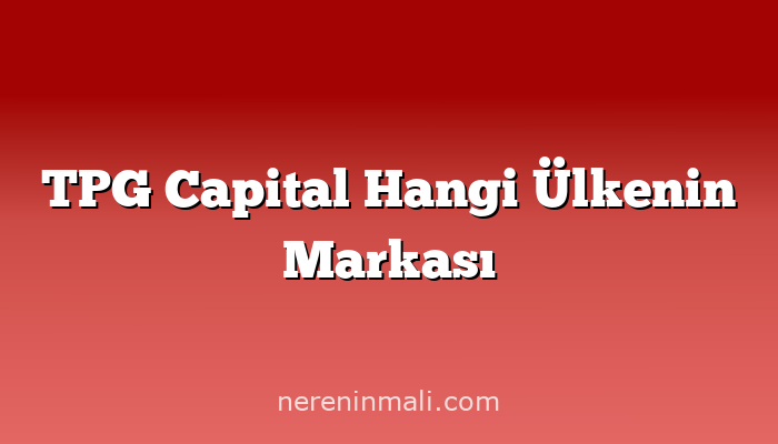 TPG Capital Hangi Ülkenin Markası