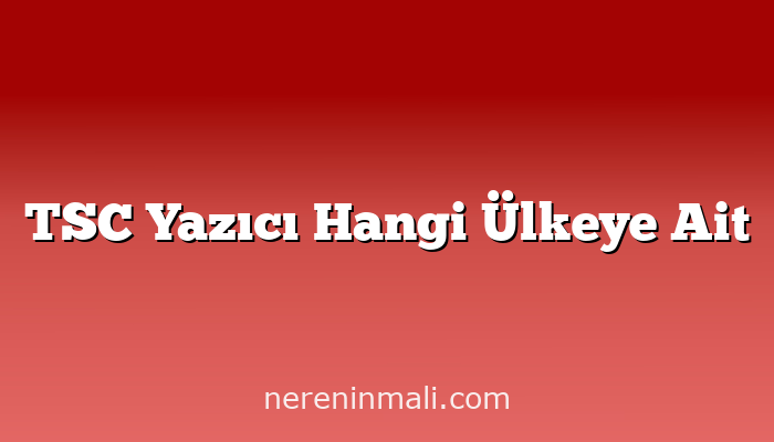 TSC Yazıcı Hangi Ülkeye Ait