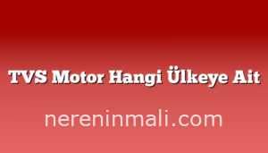 TVS Motor Hangi Ülkeye Ait