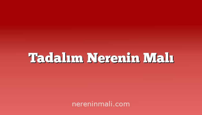 Tadalım Nerenin Malı