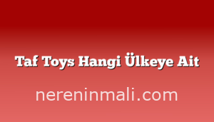 Taf Toys Hangi Ülkeye Ait