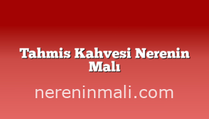 Tahmis Kahvesi Nerenin Malı