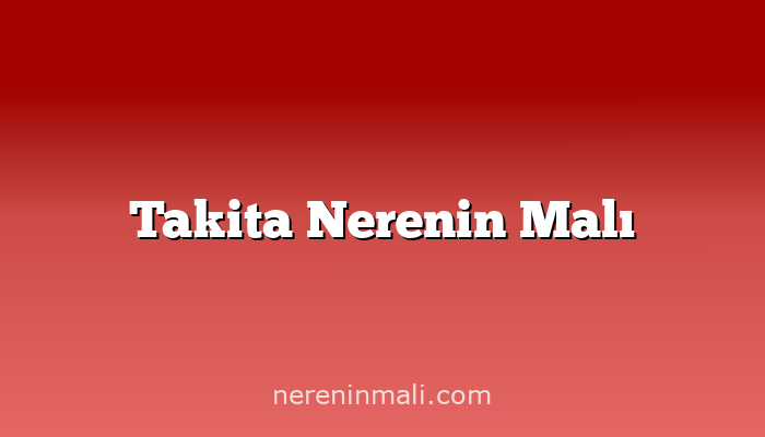 Takita Nerenin Malı