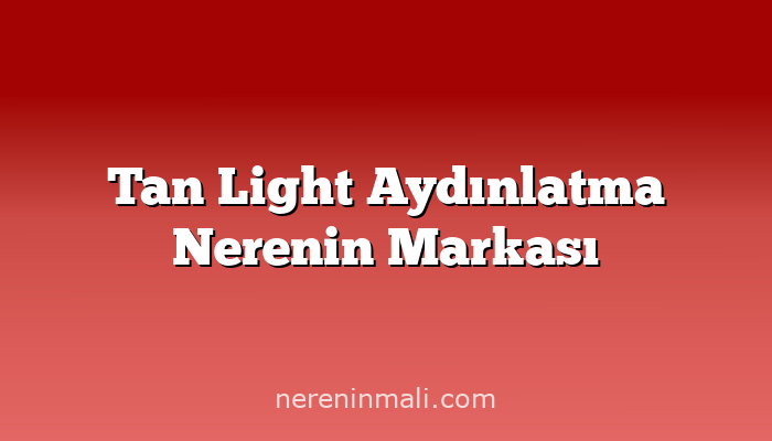 Tan Light Aydınlatma Nerenin Markası