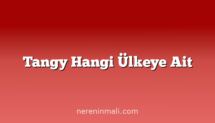 Tangy Hangi Ülkeye Ait