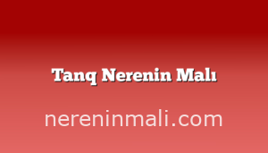 Tanq Nerenin Malı