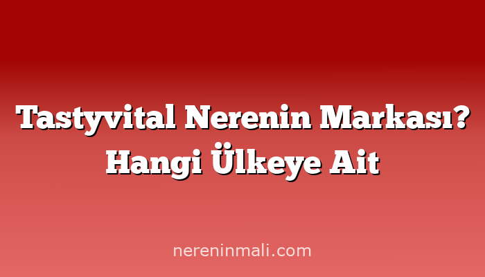 Tastyvital Nerenin Markası? Hangi Ülkeye Ait