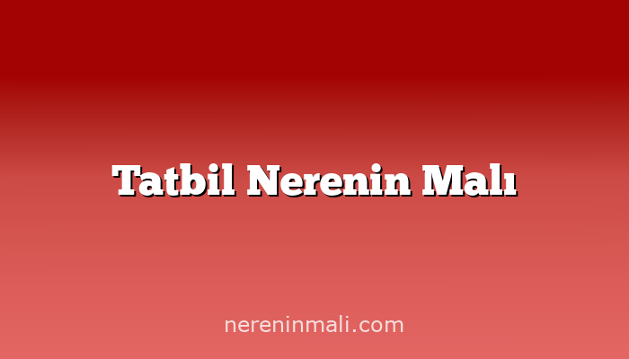 Tatbil Nerenin Malı