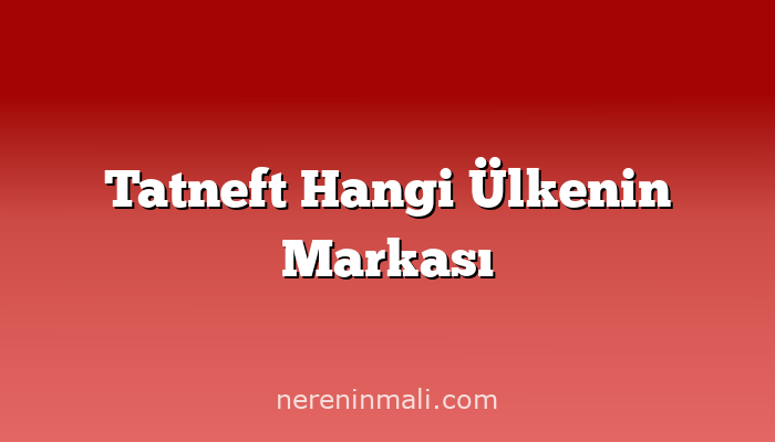 Tatneft Hangi Ülkenin Markası