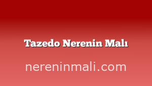 Tazedo Nerenin Malı