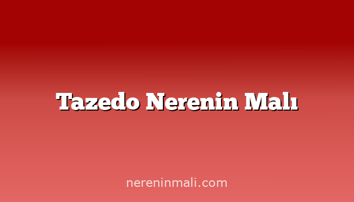 Tazedo Nerenin Malı