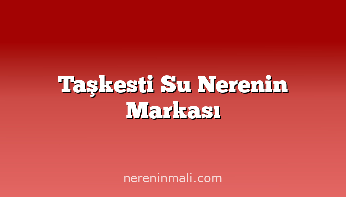 Taşkesti Su Nerenin Markası