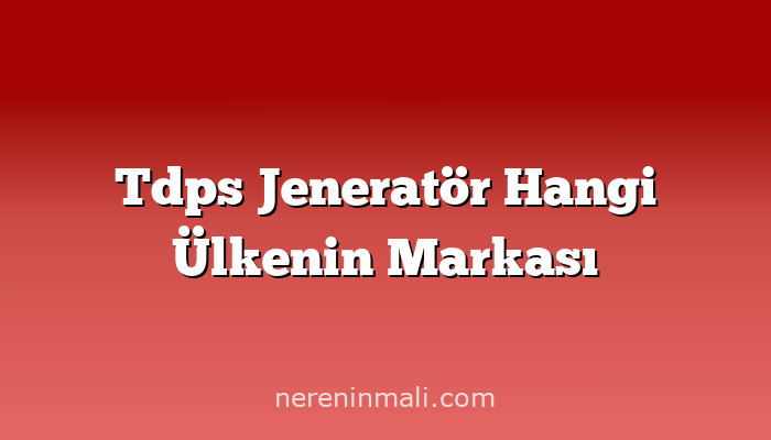 Tdps Jeneratör Hangi Ülkenin Markası