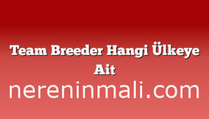 Team Breeder Hangi Ülkeye Ait