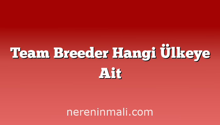 Team Breeder Hangi Ülkeye Ait