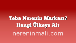 Teba Nerenin Markası? Hangi Ülkeye Ait