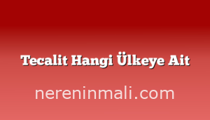 Tecalit Hangi Ülkeye Ait