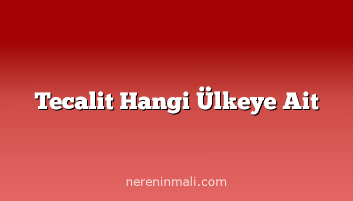 Tecalit Hangi Ülkeye Ait