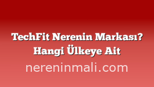 TechFit Nerenin Markası? Hangi Ülkeye Ait