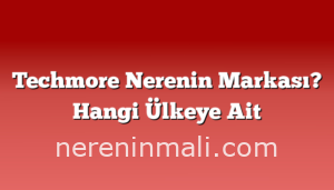 Techmore Nerenin Markası? Hangi Ülkeye Ait