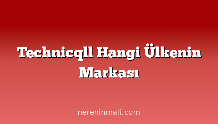 Technicqll Hangi Ülkenin Markası