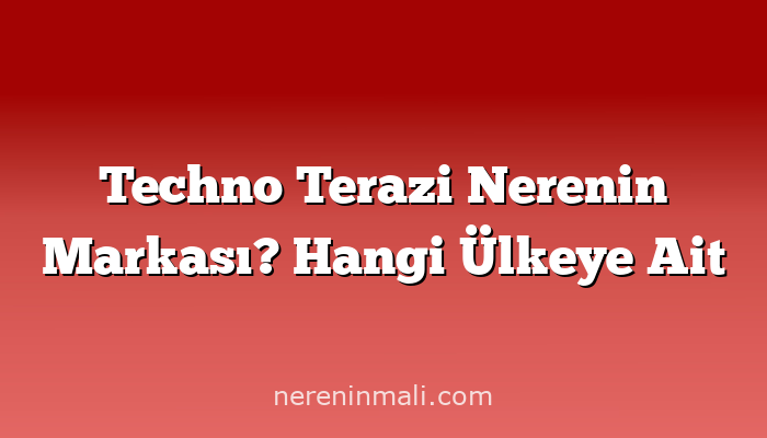 Techno Terazi Nerenin Markası? Hangi Ülkeye Ait