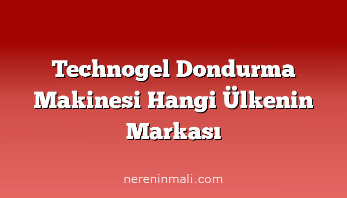 Technogel Dondurma Makinesi Hangi Ülkenin Markası