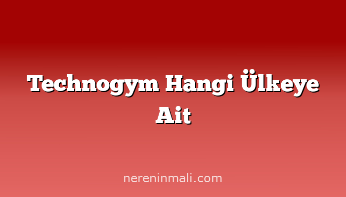 Technogym Hangi Ülkeye Ait