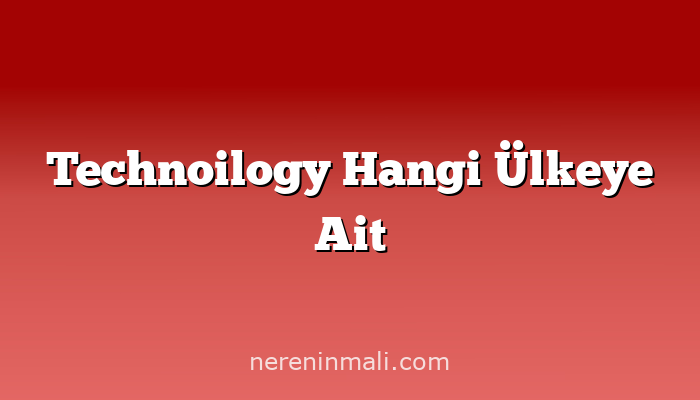 Technoilogy Hangi Ülkeye Ait