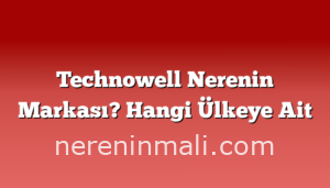 Technowell Nerenin Markası? Hangi Ülkeye Ait