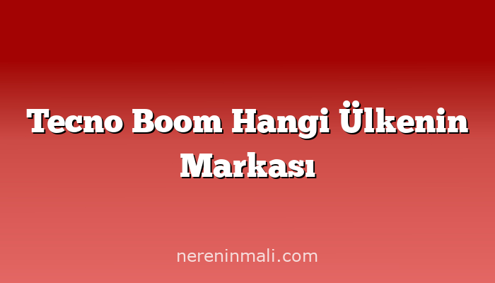 Tecno Boom Hangi Ülkenin Markası