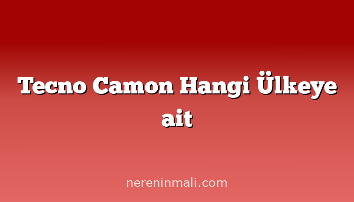 Tecno Camon Hangi Ülkeye ait