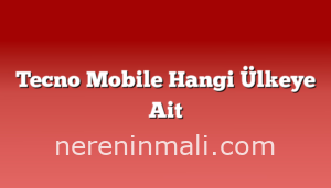 Tecno Mobile Hangi Ülkeye Ait