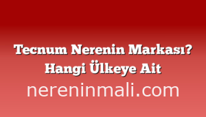 Tecnum Nerenin Markası? Hangi Ülkeye Ait