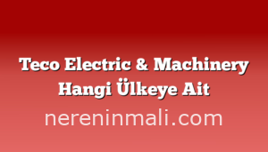 Teco Electric & Machinery Hangi Ülkeye Ait