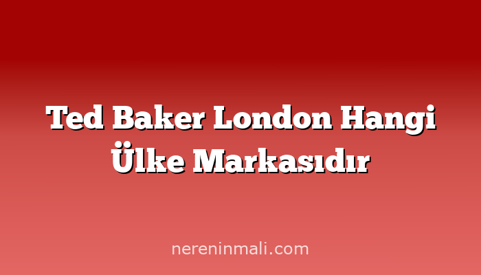 Ted Baker London Hangi Ülke Markasıdır